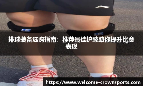 排球装备选购指南：推荐最佳护膝助你提升比赛表现