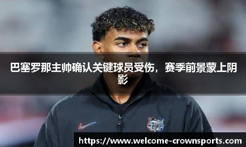 巴塞罗那主帅确认关键球员受伤，赛季前景蒙上阴影