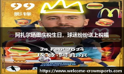 阿扎尔晒图庆祝生日，球迷纷纷送上祝福