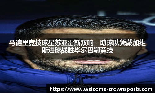 马德里竞技球星苏亚雷斯双响，助球队凭戴加维斯进球战胜毕尔巴鄂竞技