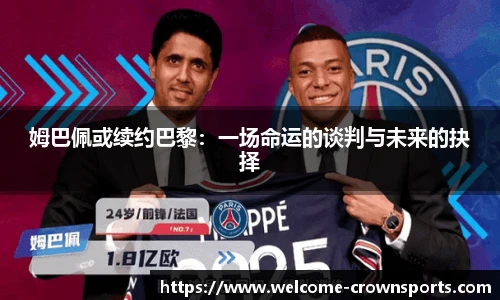 姆巴佩或续约巴黎：一场命运的谈判与未来的抉择