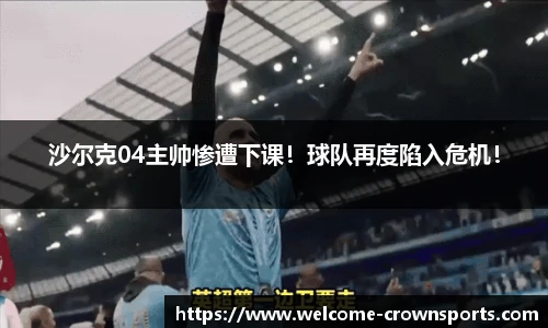 沙尔克04主帅惨遭下课！球队再度陷入危机！