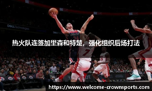 热火队连签加里森和特楚，强化组织后场打法