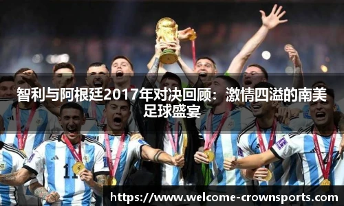 智利与阿根廷2017年对决回顾：激情四溢的南美足球盛宴