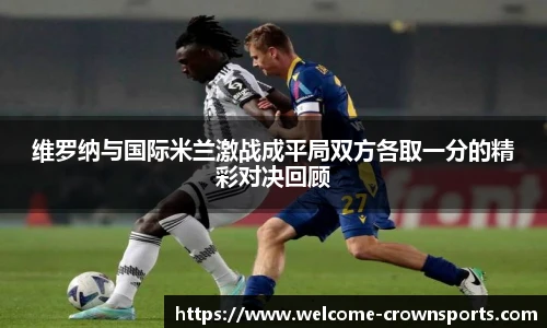 维罗纳与国际米兰激战成平局双方各取一分的精彩对决回顾