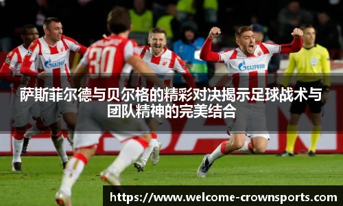 萨斯菲尔德与贝尔格的精彩对决揭示足球战术与团队精神的完美结合