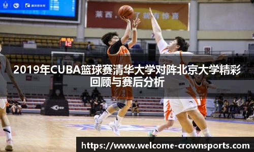 2019年CUBA篮球赛清华大学对阵北京大学精彩回顾与赛后分析