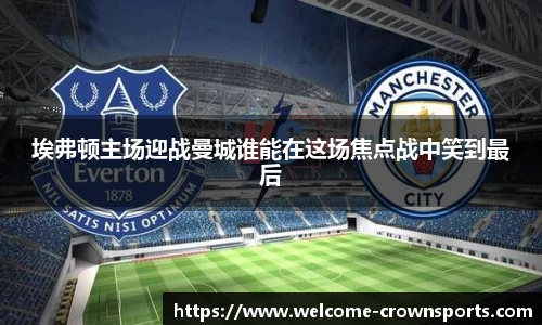 埃弗顿主场迎战曼城谁能在这场焦点战中笑到最后