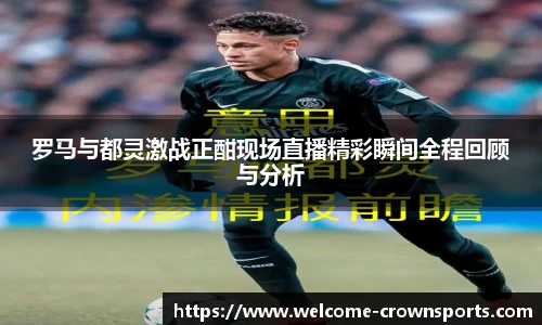 罗马与都灵激战正酣现场直播精彩瞬间全程回顾与分析