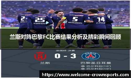 兰斯对阵巴黎FC比赛结果分析及精彩瞬间回顾