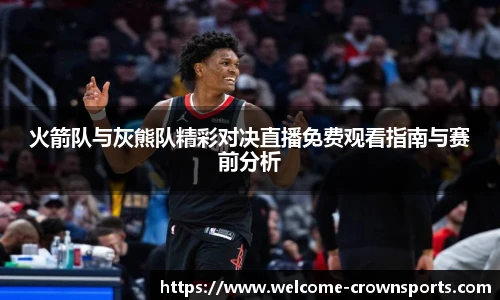 火箭队与灰熊队精彩对决直播免费观看指南与赛前分析