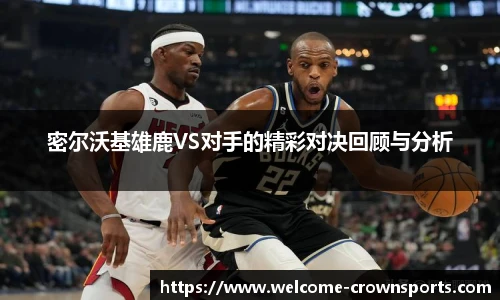 密尔沃基雄鹿VS对手的精彩对决回顾与分析