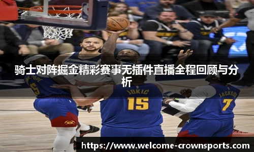 骑士对阵掘金精彩赛事无插件直播全程回顾与分析